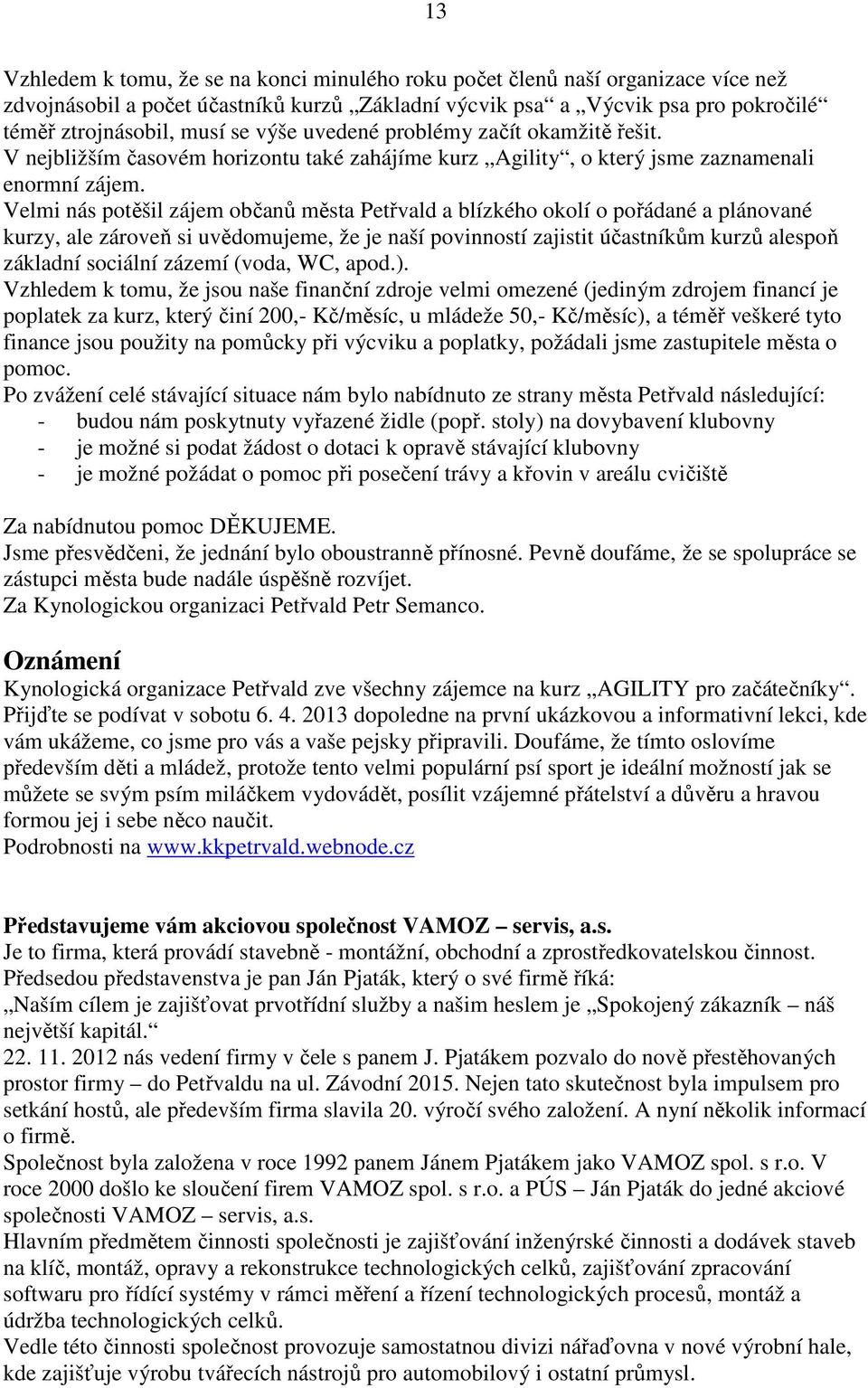 Velmi nás potěšil zájem občanů města Petřvald a blízkého okolí o pořádané a plánované kurzy, ale zároveň si uvědomujeme, že je naší povinností zajistit účastníkům kurzů alespoň základní sociální