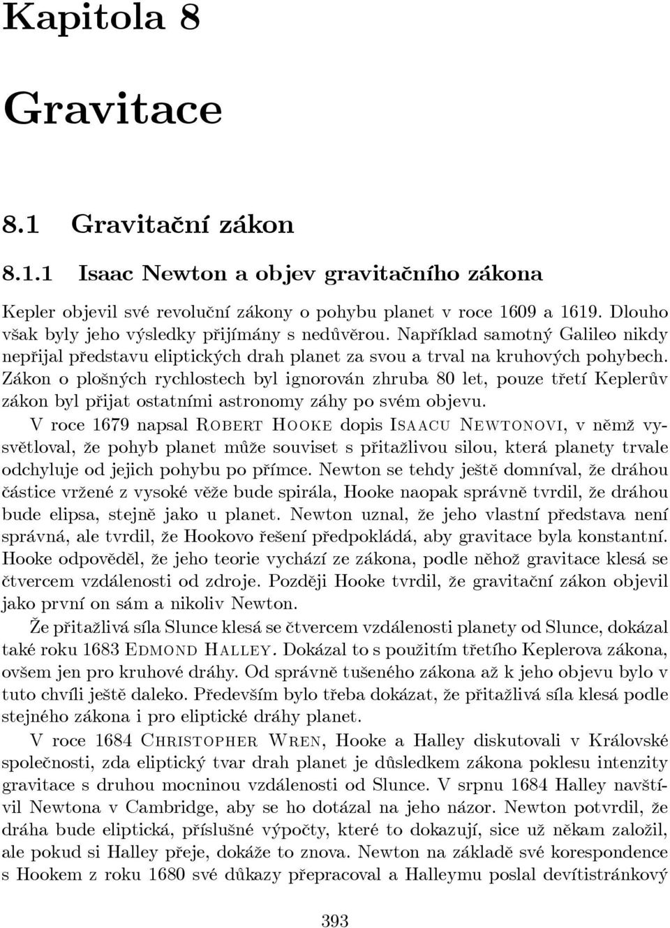 Zákon o plošných ychlostech byl ignoován zhuba 80 let, pouze třetí Kepleův zákon byl přijat ostatními astonomy záhy po svém objevu.