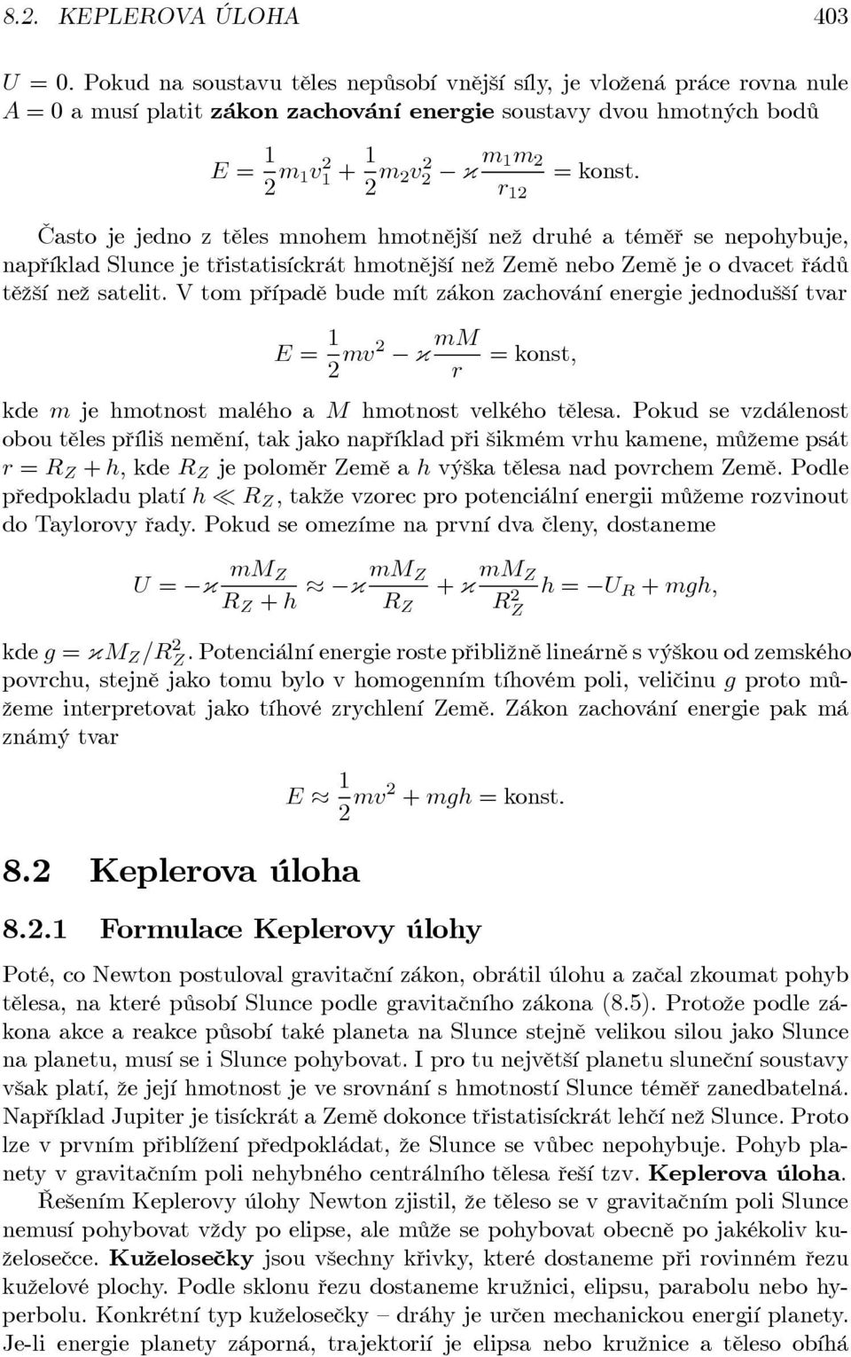 Často je jedno z těles mnohem hmotnější než duhé a téměř se nepohybuje, například Slunce je třistatisíckát hmotnější než Země nebo Země je o dvacet řádů těžší než satelit.