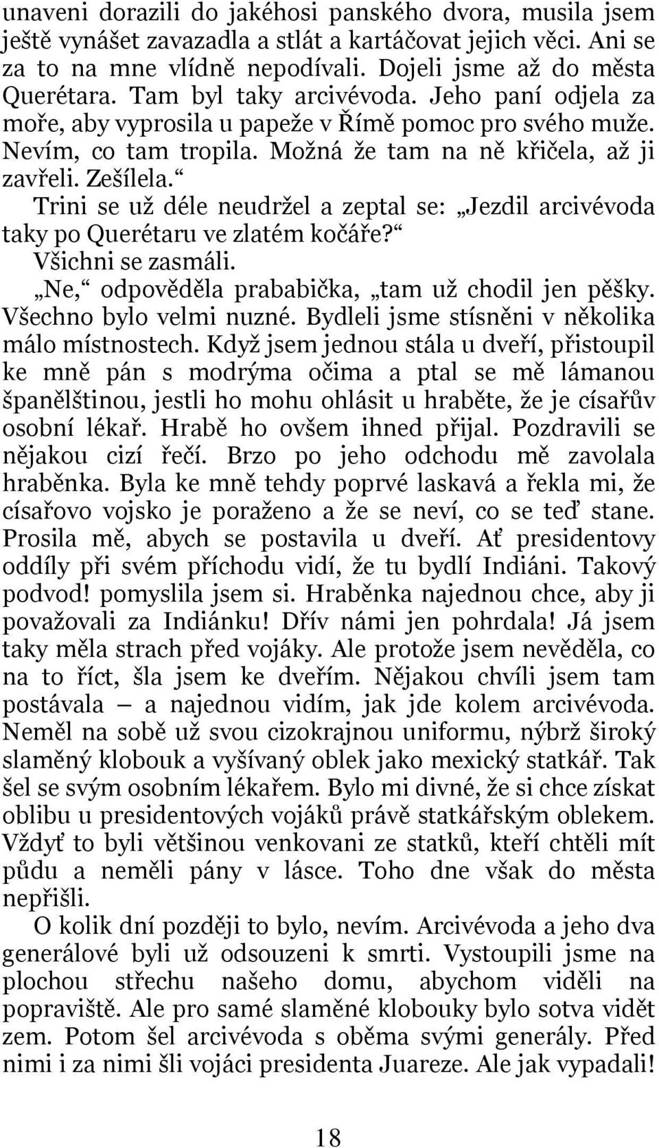 Trini se už déle neudržel a zeptal se: Jezdil arcivévoda taky po Querétaru ve zlatém kočáře? Všichni se zasmáli. Ne, odpověděla prababička, tam už chodil jen pěšky. Všechno bylo velmi nuzné.