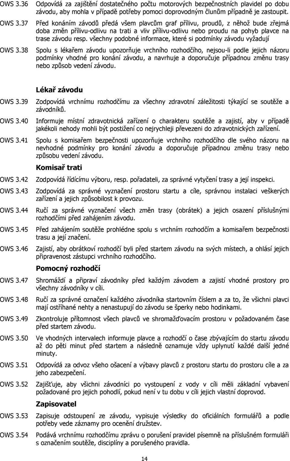 všechny podobné informace, které si podmínky závodu vyžadují Spolu s lékařem závodu upozorňuje vrchního rozhodčího, nejsou-li podle jejich názoru podmínky vhodné pro konání závodu, a navrhuje a