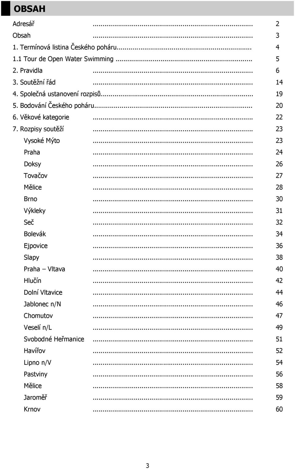 .. 26 Tovačov... 27 Mělice... 28 Brno... 30 Výkleky... 31 Seč... 32 Bolevák... 34 Ejpovice... 36 Slapy... 38 Praha Vltava... 40 Hlučín... 42 Dolní Vltavice.