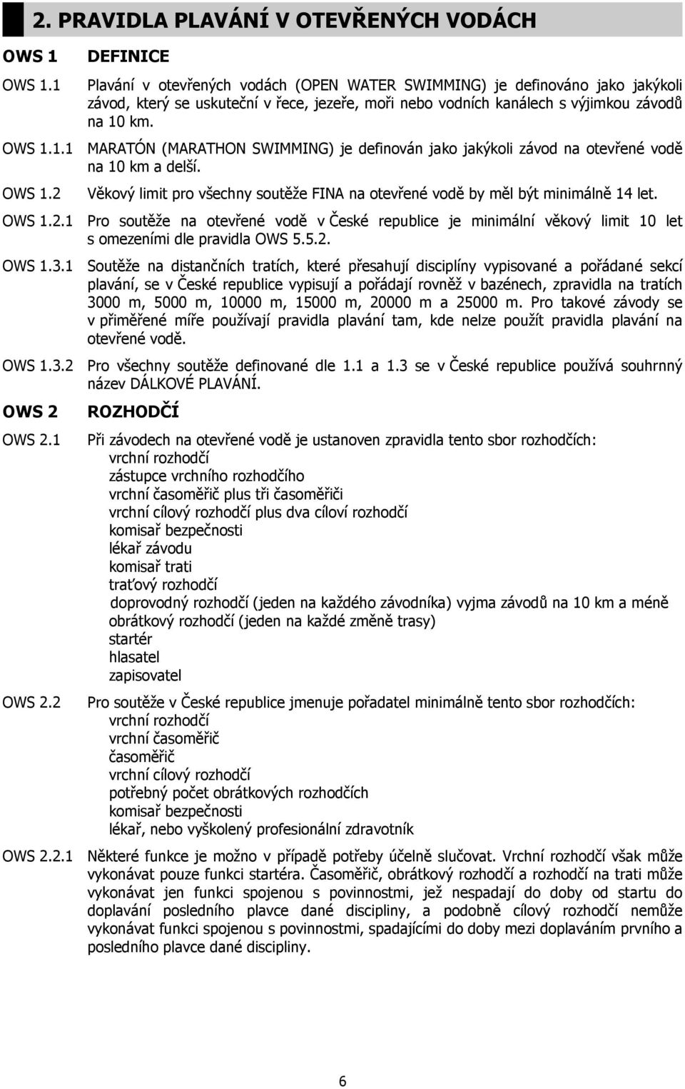 výjimkou závodů na 10 km. OWS 1.1.1 MARATÓN (MARATHON SWIMMING) je definován jako jakýkoli závod na otevřené vodě na 10 km a delší. OWS 1.2 Věkový limit pro všechny soutěže FINA na otevřené vodě by měl být minimálně 14 let.