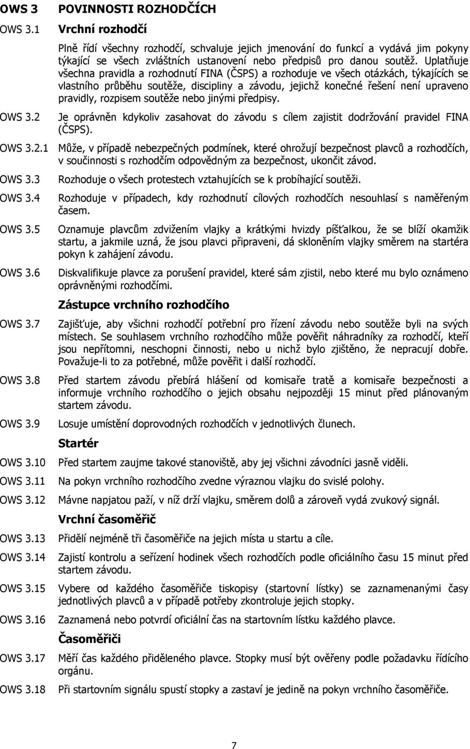 Uplatňuje všechna pravidla a rozhodnutí FINA (ČSPS) a rozhoduje ve všech otázkách, týkajících se vlastního průběhu soutěže, discipliny a závodu, jejichž konečné řešení není upraveno pravidly,