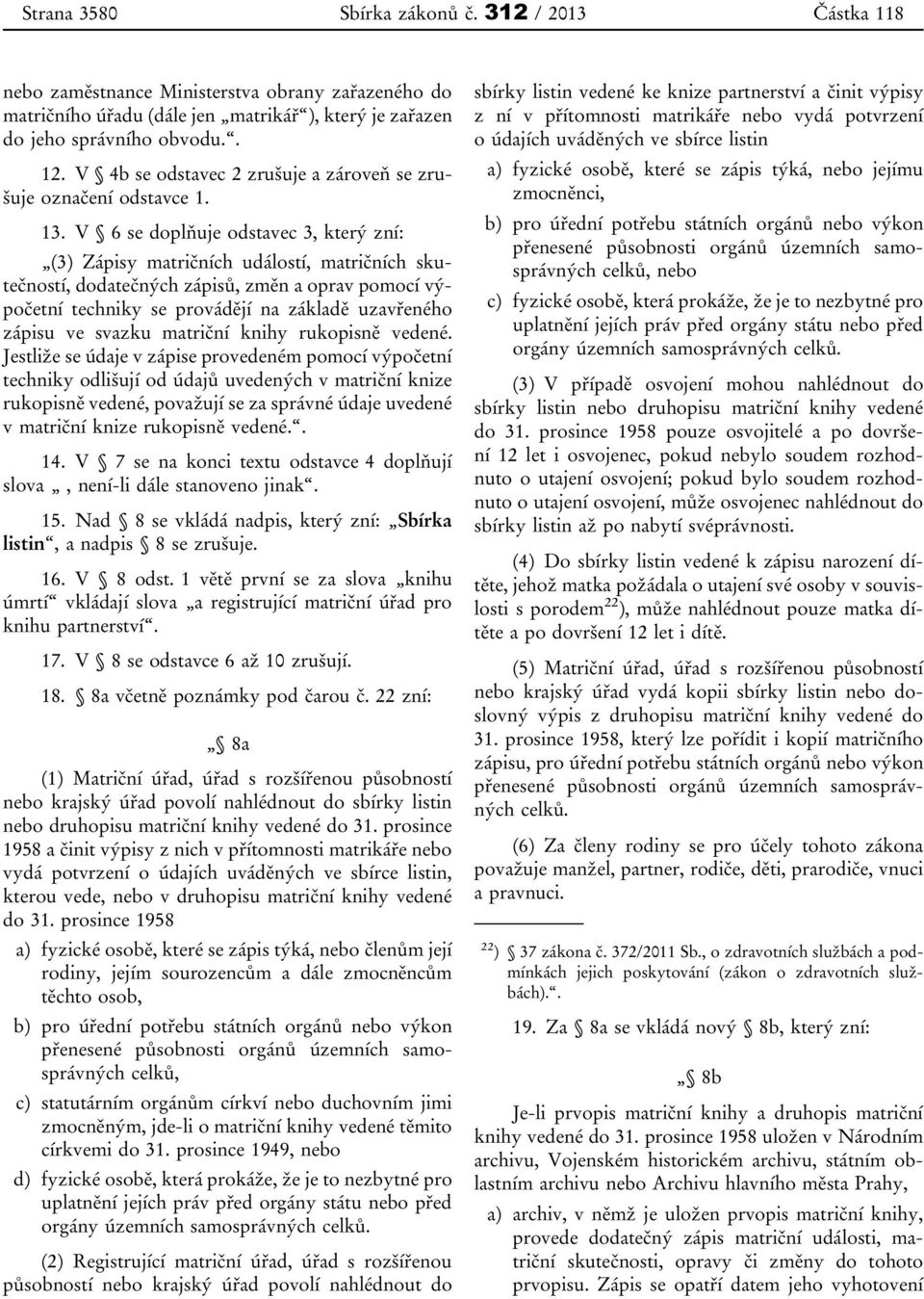 V 6 se doplňuje odstavec 3, který zní: (3) Zápisy matričních událostí, matričních skutečností, dodatečných zápisů, změn a oprav pomocí výpočetní techniky se provádějí na základě uzavřeného zápisu ve