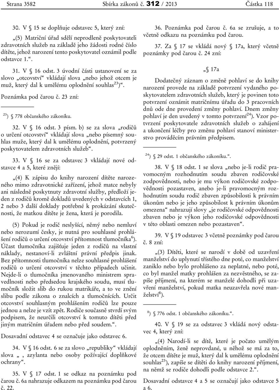 odstavce 1.. 31. V 16 odst. 3 úvodní části ustanovení se za slovo otcovství vkládají slova nebo jehož otcem je muž, který dal k umělému oplodnění souhlas 23 ). Poznámka pod čarou č.