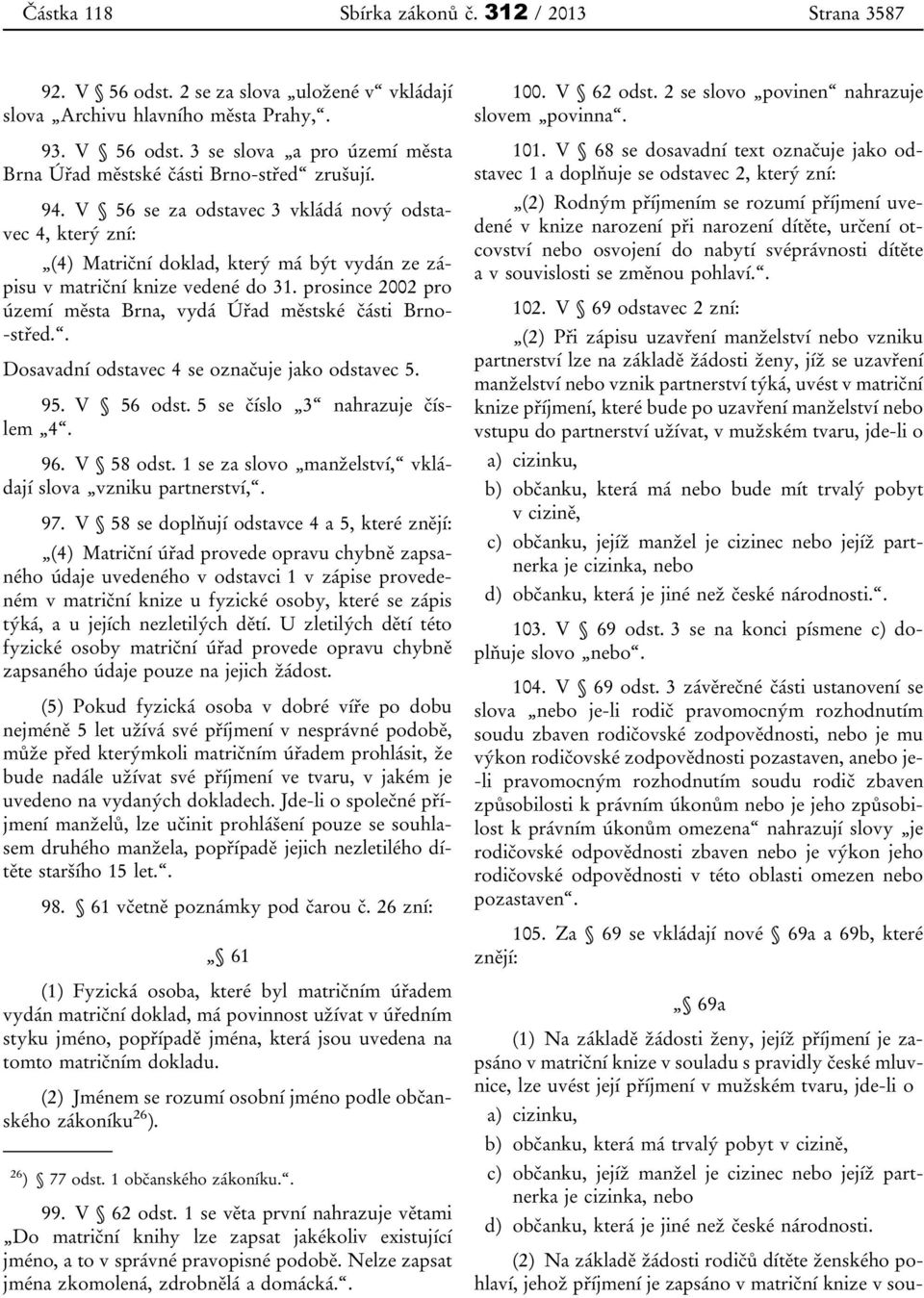 prosince 2002 pro území města Brna, vydá Úřad městské části Brno- -střed.. Dosavadní odstavec 4 se označuje jako odstavec 5. 95. V 56 odst. 5 se číslo 3 nahrazuje číslem 4. 96. V 58 odst.