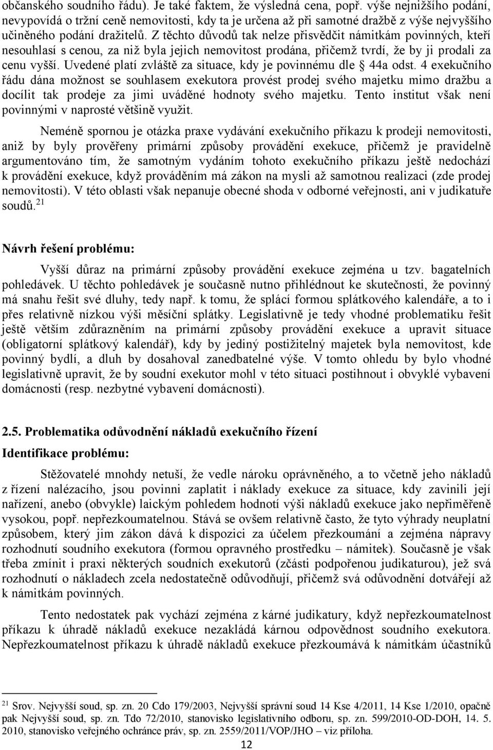 Z těchto důvodů tak nelze přisvědčit námitkám povinných, kteří nesouhlasí s cenou, za niž byla jejich nemovitost prodána, přičemž tvrdí, že by ji prodali za cenu vyšší.