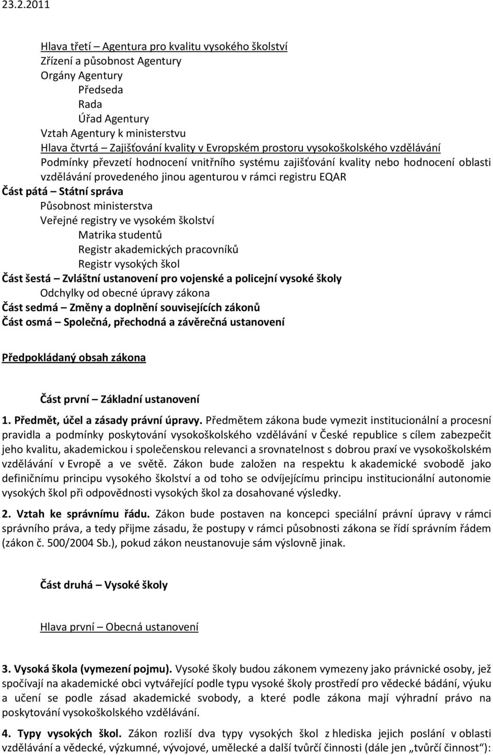 Státní správa Působnost ministerstva Veřejné registry ve vysokém školství Matrika studentů Registr akademických pracovníků Registr vysokých škol Část šestá Zvláštní ustanovení pro vojenské a