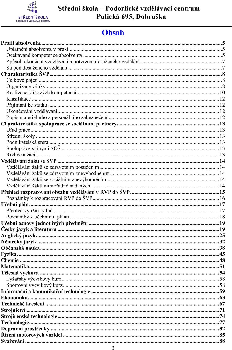 .. 12 Popis materiálního a personálního zabezpečení... 12 Charakteristika spolupráce se sociálními partnery... 13 Úřad práce... 13 Střední školy... 13 Podnikatelská sféra... 13 Spolupráce s jinými SOŠ.