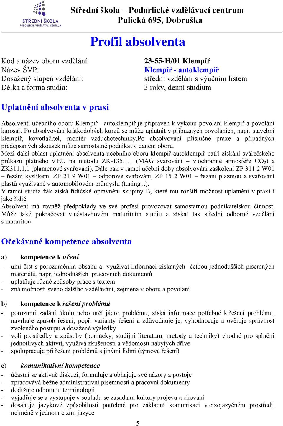 Po absolvování krátkodobých kurzů se může uplatnit v příbuzných povoláních, např. stavební klempíř, kovotlačitel, montér vzduchotechniky.