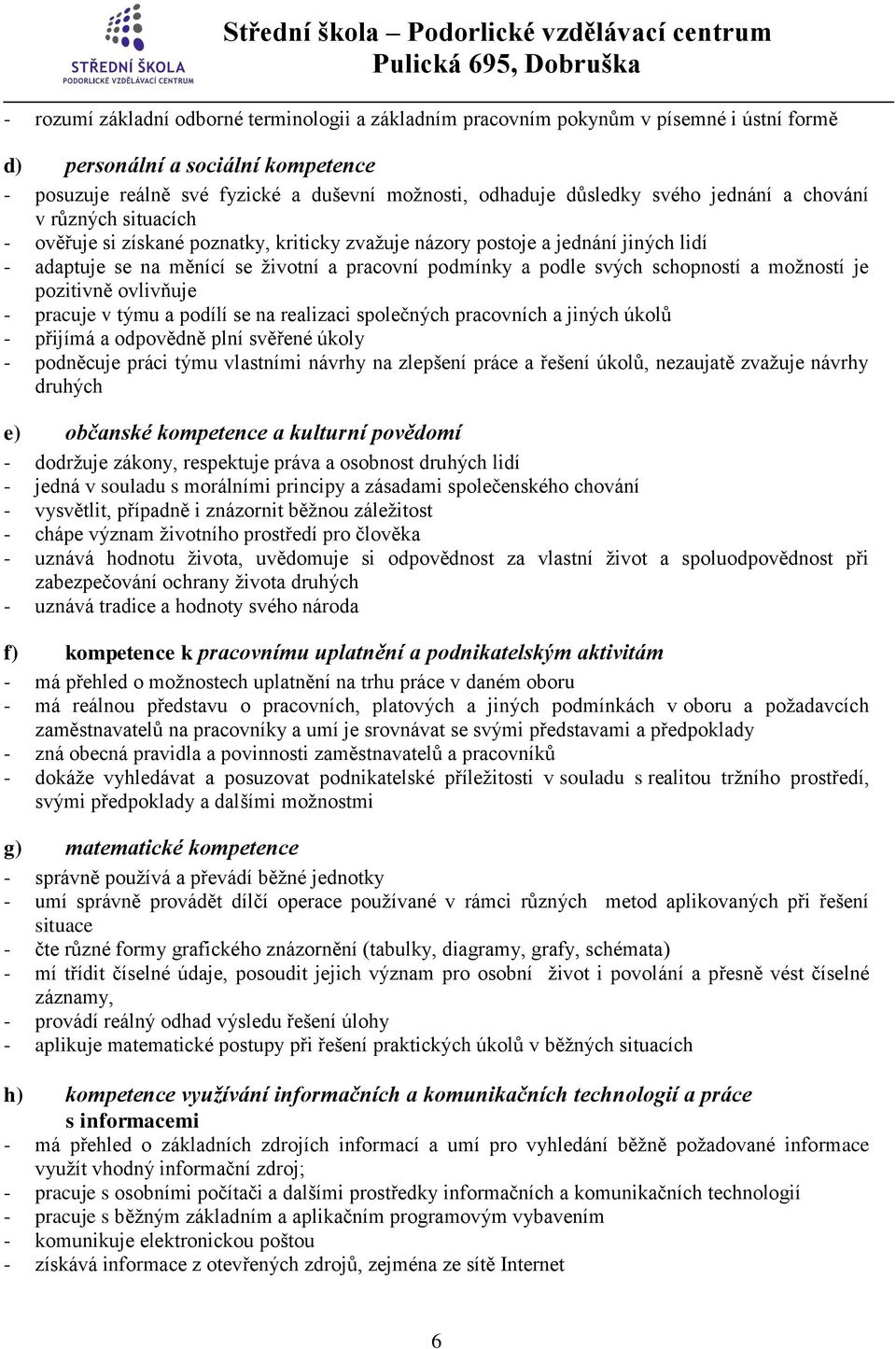 schopností a možností je pozitivně ovlivňuje - pracuje v týmu a podílí se na realizaci společných pracovních a jiných úkolů - přijímá a odpovědně plní svěřené úkoly - podněcuje práci týmu vlastními