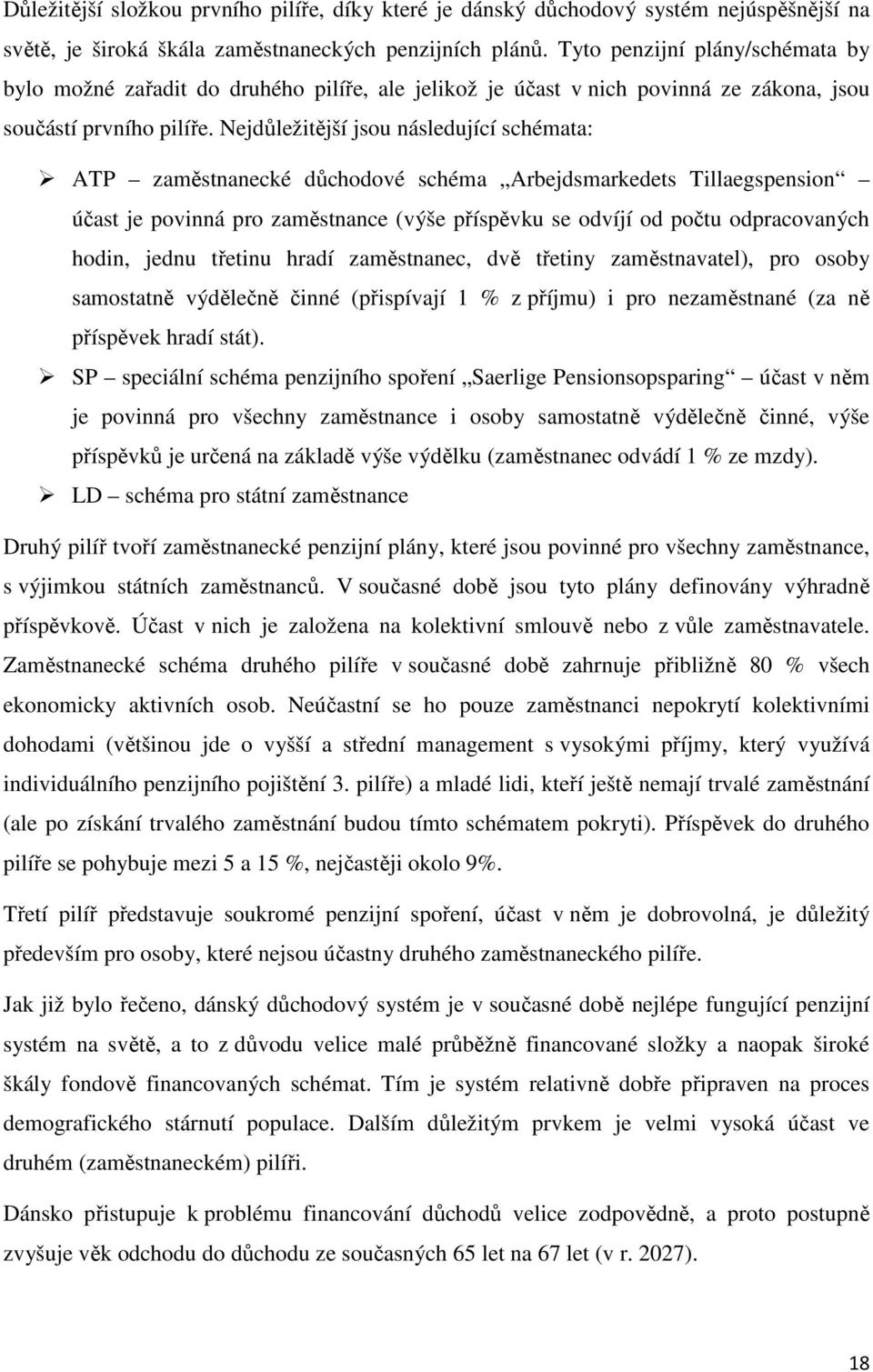 Nejdůležitější jsou následující schémata: ATP zaměstnanecké důchodové schéma Arbejdsmarkedets Tillaegspension účast je povinná pro zaměstnance (výše příspěvku se odvíjí od počtu odpracovaných hodin,