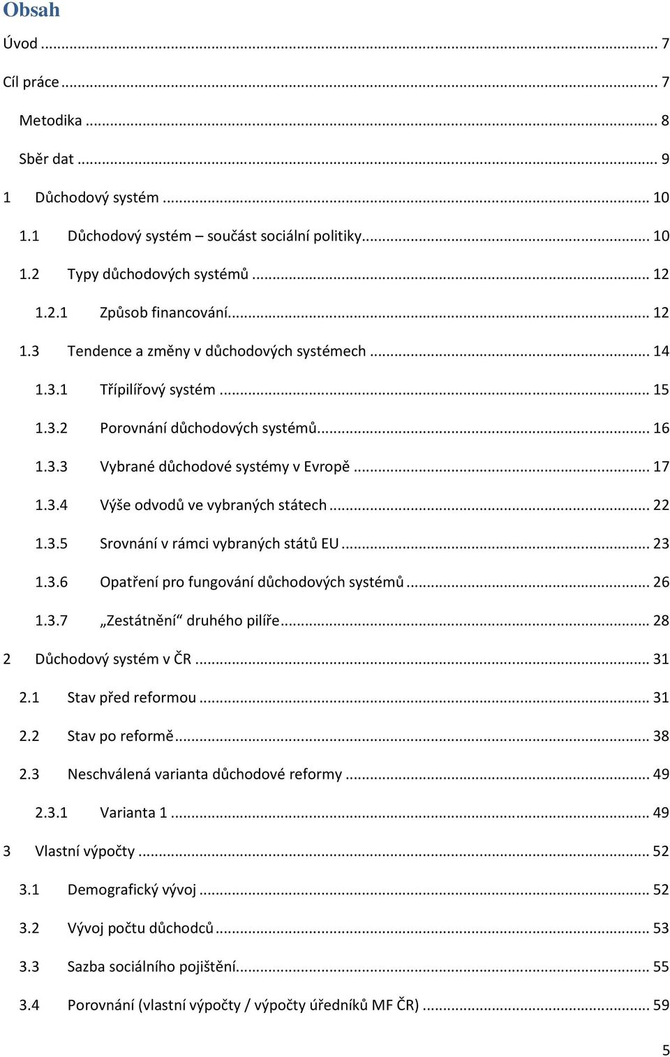 .. 22 1.3.5 Srovnání v rámci vybraných států EU... 23 1.3.6 Opatření pro fungování důchodových systémů... 26 1.3.7 Zestátnění druhého pilíře... 28 2 Důchodový systém v ČR... 31 2.1 Stav před reformou.