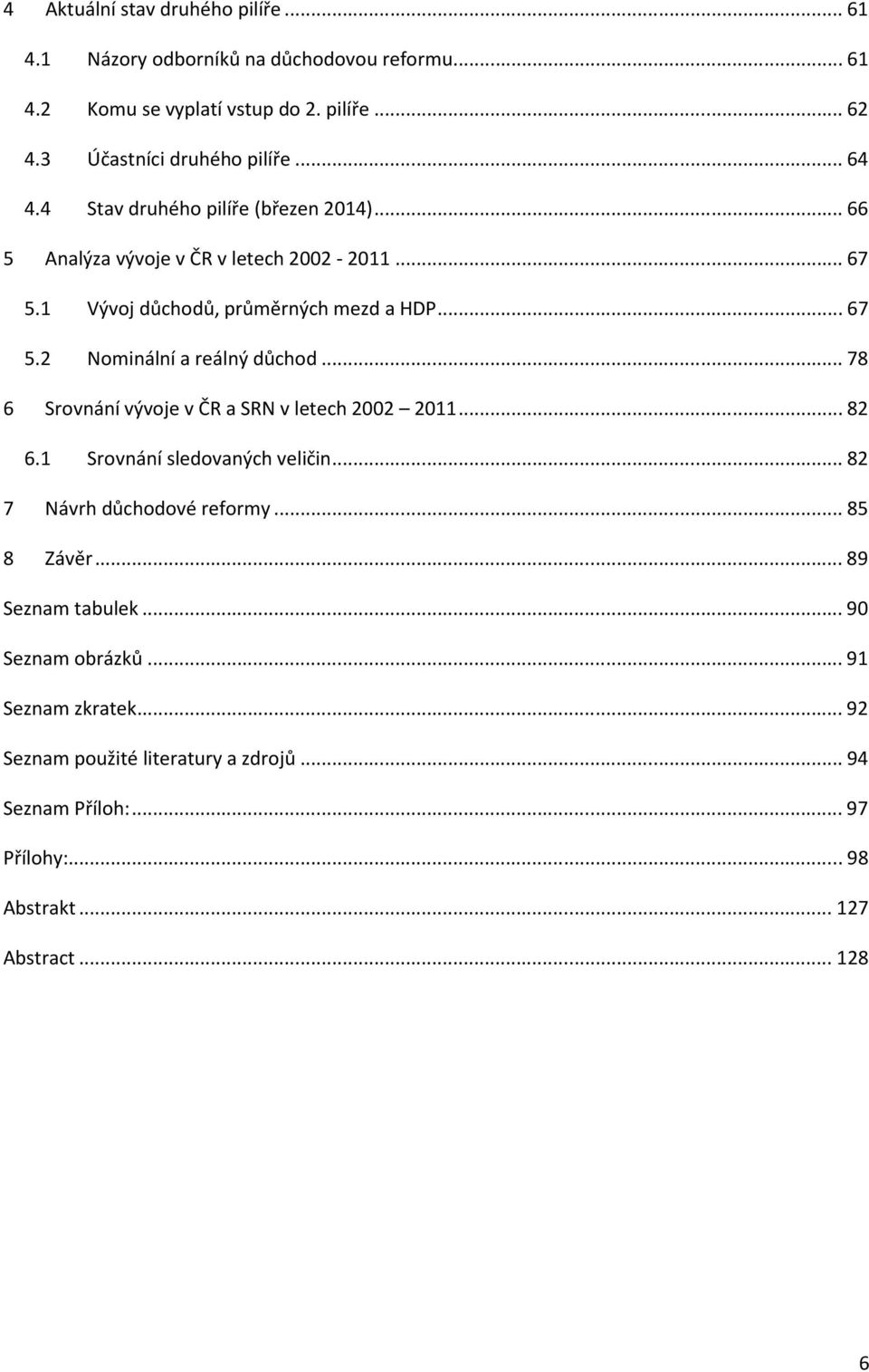 .. 78 6 Srovnání vývoje v ČR a SRN v letech 2002 2011... 82 6.1 Srovnání sledovaných veličin... 82 7 Návrh důchodové reformy... 85 8 Závěr... 89 Seznam tabulek.