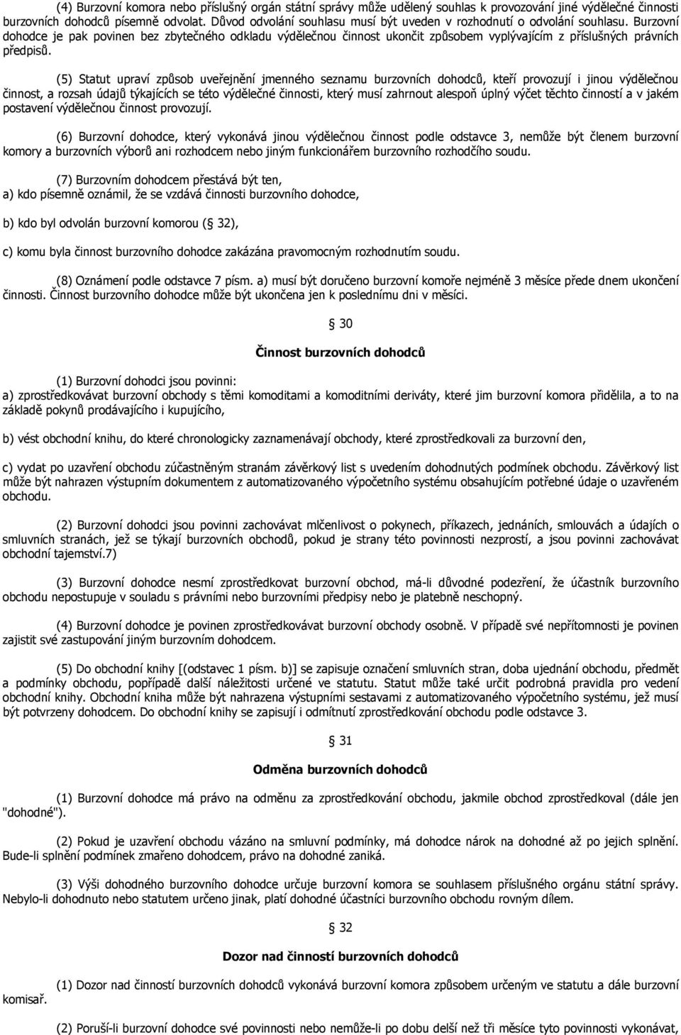 Burzovní dohodce je pak povinen bez zbytečného odkladu výdělečnou činnost ukončit způsobem vyplývajícím z příslušných právních předpisů.