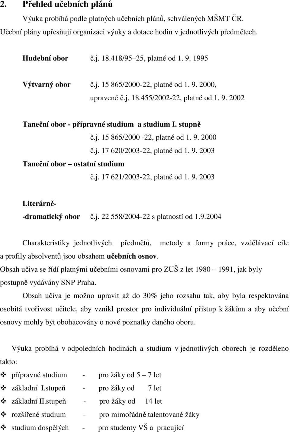 j. 17 620/2003-22, platné od 1. 9. 2003 Taneční obor ostatní studium č.j. 17 621/2003-22, platné od 1. 9. 2003 Literárně- -dramatický obor č.j. 22 558/2004-22 s platností od 1.9.2004 Charakteristiky jednotlivých předmětů, metody a formy práce, vzdělávací cíle a profily absolventů jsou obsahem učebních osnov.