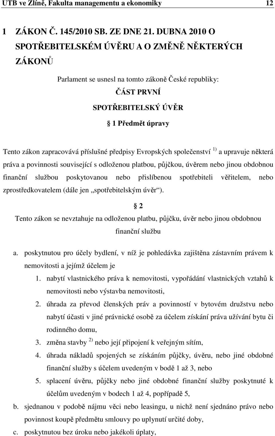 předpisy Evropských společenství 1) a upravuje některá práva a povinnosti související s odloženou platbou, půjčkou, úvěrem nebo jinou obdobnou finanční službou poskytovanou nebo přislíbenou