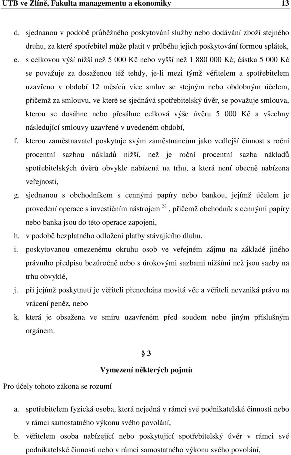 s celkovou výší nižší než 5 000 Kč nebo vyšší než 1 880 000 Kč; částka 5 000 Kč se považuje za dosaženou též tehdy, je-li mezi týmž věřitelem a spotřebitelem uzavřeno v období 12 měsíců více smluv se