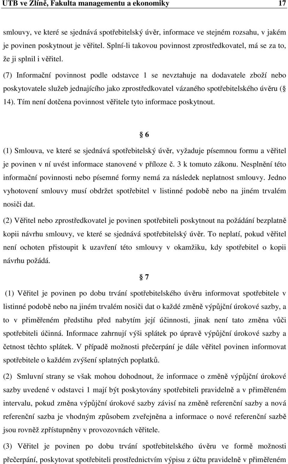 (7) Informační povinnost podle odstavce 1 se nevztahuje na dodavatele zboží nebo poskytovatele služeb jednajícího jako zprostředkovatel vázaného spotřebitelského úvěru ( 14).