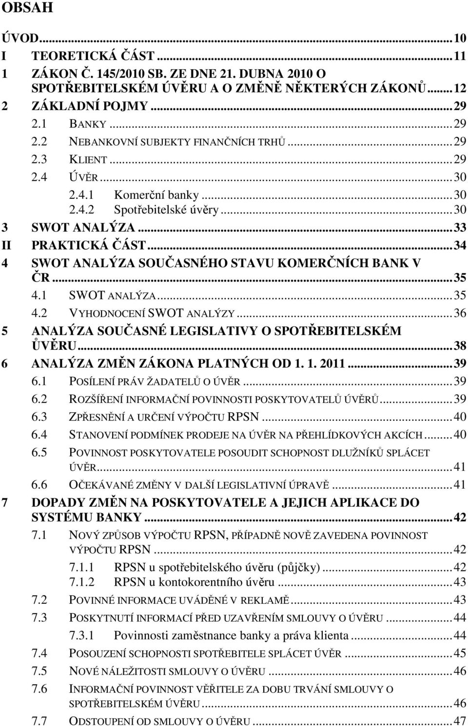 ..34 4 SWOT ANALÝZA SOUČASNÉHO STAVU KOMERČNÍCH BANK V ČR...35 4.1 SWOT ANALÝZA...35 4.2 VYHODNOCENÍ SWOT ANALÝZY...36 5 ANALÝZA SOUČASNÉ LEGISLATIVY O SPOTŘEBITELSKÉM ŮVĚRU.