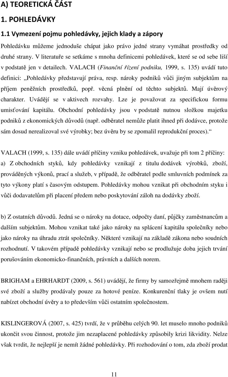 135) uvádí tuto definici: Pohledávky představují práva, resp. nároky podniků vůči jiným subjektům na příjem peněžních prostředků, popř. věcná plnění od těchto subjektů. Mají úvěrový charakter.