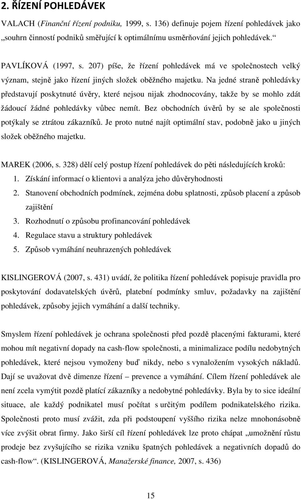 Na jedné straně pohledávky představují poskytnuté úvěry, které nejsou nijak zhodnocovány, takže by se mohlo zdát žádoucí žádné pohledávky vůbec nemít.