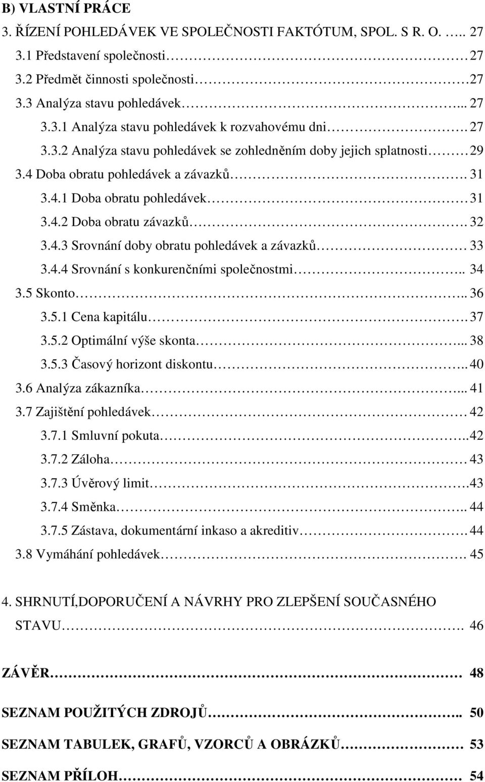 4.4 Srovnání s konkurenčními společnostmi.. 34 3.5 Skonto.. 36 3.5.1 Cena kapitálu. 37 3.5.2 Optimální výše skonta... 38 3.5.3 Časový horizont diskontu.. 40 3.6 Analýza zákazníka... 41 3.