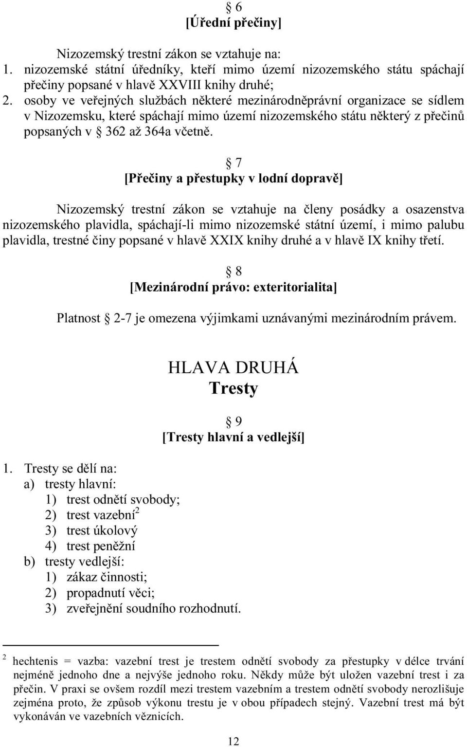 7 [Přečiny a přestupky v lodní dopravě] Nizozemský trestní zákon se vztahuje na členy posádky a osazenstva nizozemského plavidla, spáchají-li mimo nizozemské státní území, i mimo palubu plavidla,