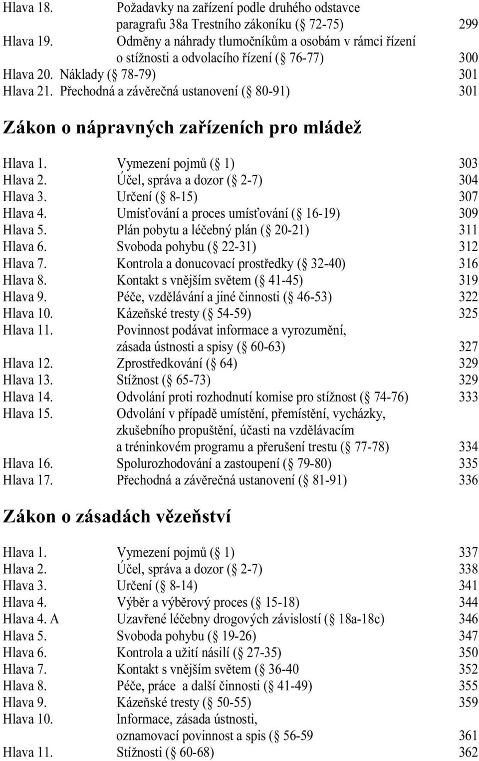 Přechodná a závěrečná ustanovení ( 80-91) 301 Zákon o nápravných zařízeních pro mládež Hlava 1. Vymezení pojmů ( 1) 303 Hlava 2. Účel, správa a dozor ( 2-7) 304 Hlava 3. Určení ( 8-15) 307 Hlava 4.