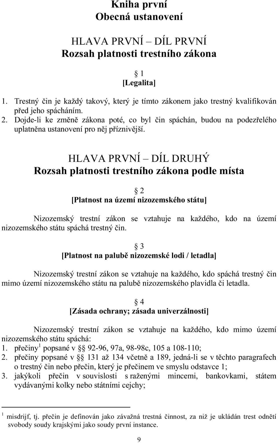 HLAVA PRVNÍ DÍL DRUHÝ Rozsah platnosti trestního zákona podle místa 2 [Platnost na území nizozemského státu] Nizozemský trestní zákon se vztahuje na každého, kdo na území nizozemského státu spáchá