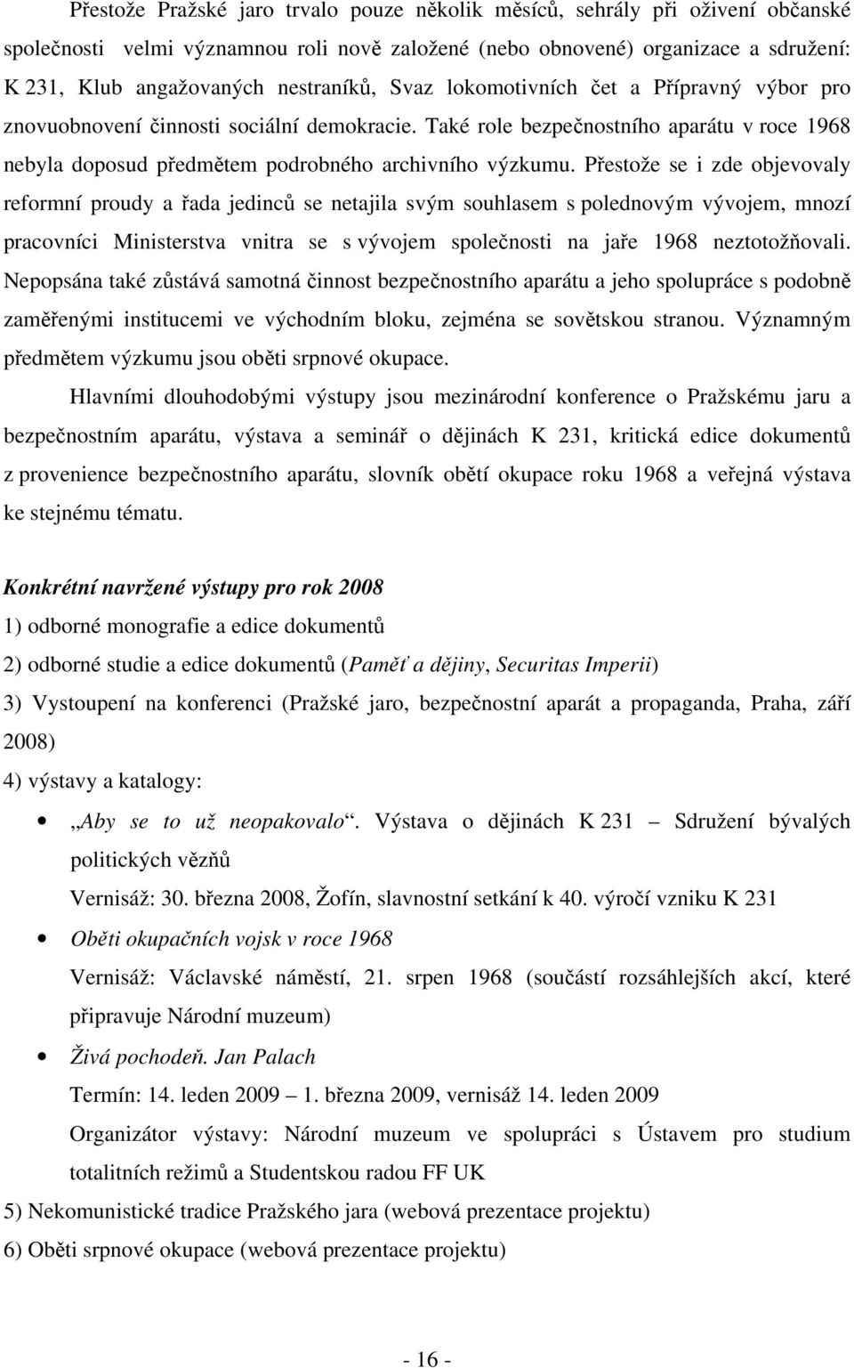 Také role bezpečnostního aparátu v roce 1968 nebyla doposud předmětem podrobného archivního výzkumu.