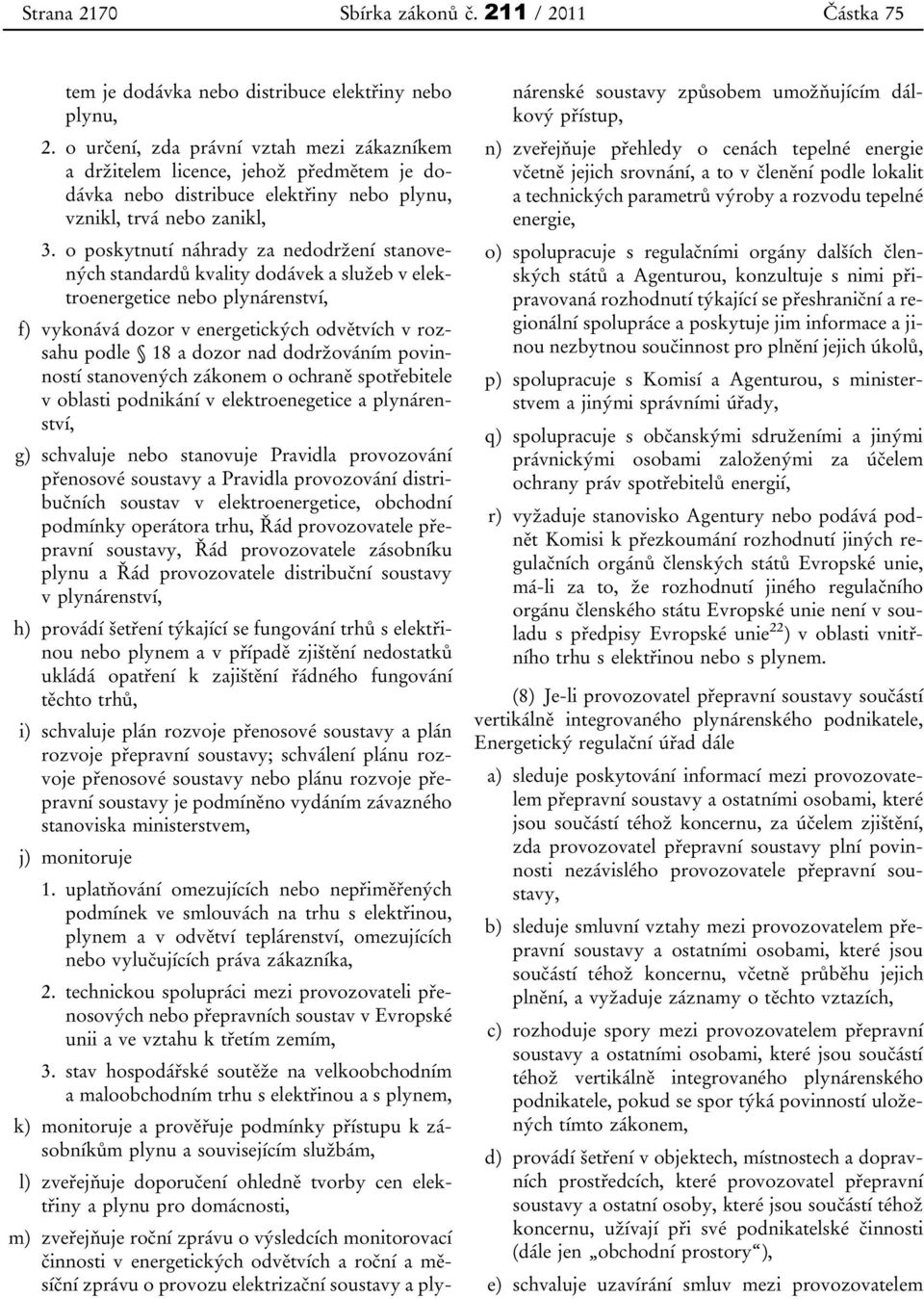 o poskytnutí náhrady za nedodržení stanovených standardů kvality dodávek a služeb v elektroenergetice nebo plynárenství, f) vykonává dozor v energetických odvětvích v rozsahu podle 18 a dozor nad