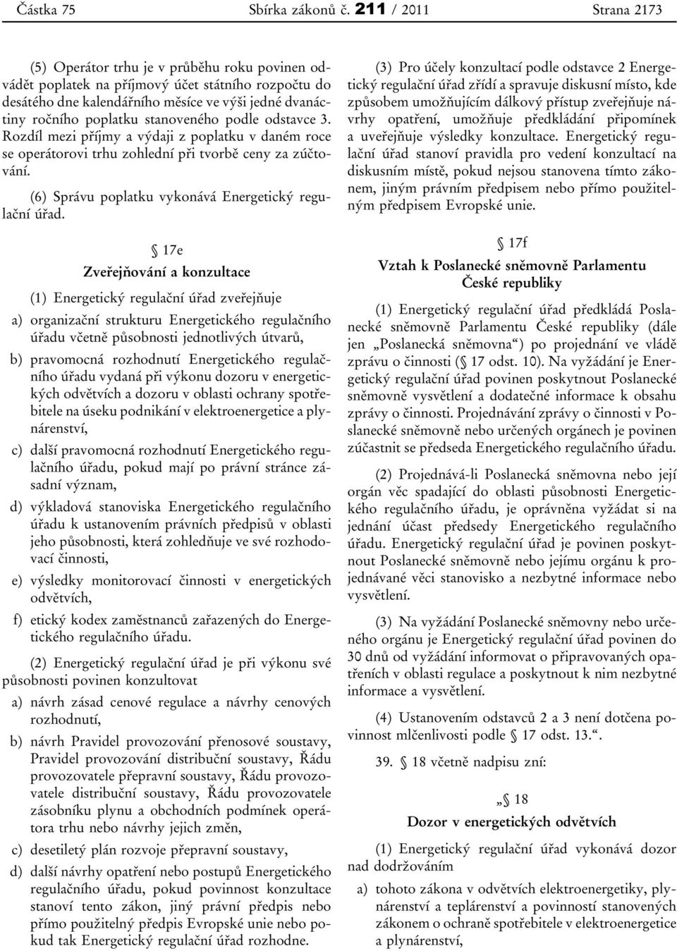 stanoveného podle odstavce 3. Rozdíl mezi příjmy a výdaji z poplatku v daném roce se operátorovi trhu zohlední při tvorbě ceny za zúčtování. (6) Správu poplatku vykonává Energetický regulační úřad.