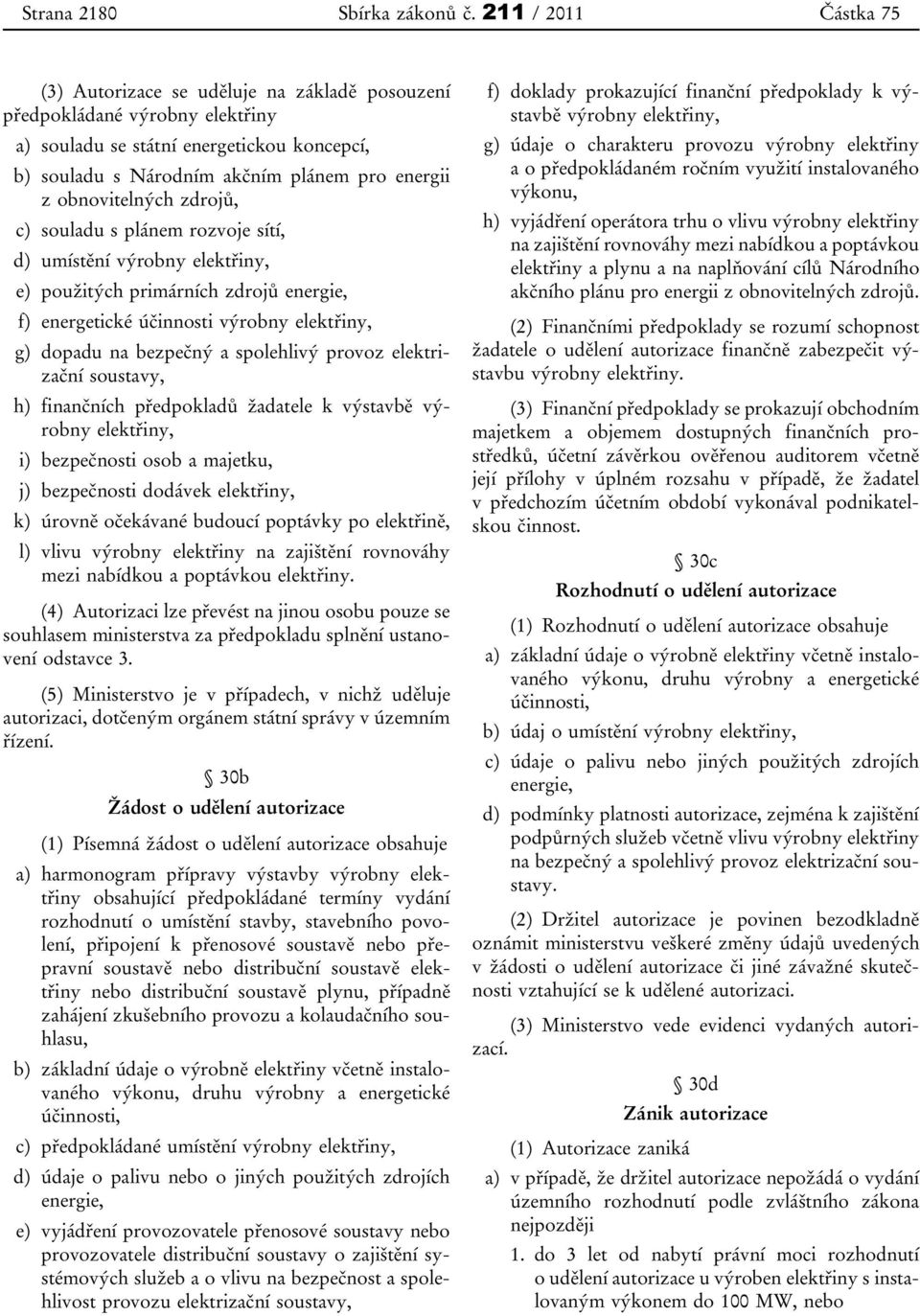 obnovitelných zdrojů, c) souladu s plánem rozvoje sítí, d) umístění výrobny elektřiny, e) použitých primárních zdrojů energie, f) energetické účinnosti výrobny elektřiny, g) dopadu na bezpečný a