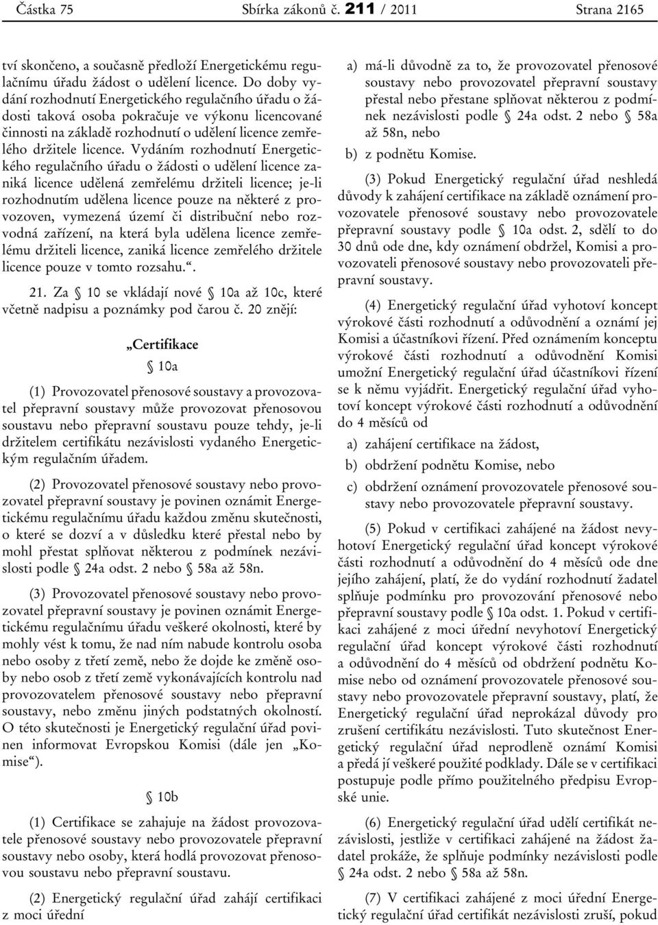 Vydáním rozhodnutí Energetického regulačního úřadu o žádosti o udělení licence zaniká licence udělená zemřelému držiteli licence; je-li rozhodnutím udělena licence pouze na některé z provozoven,