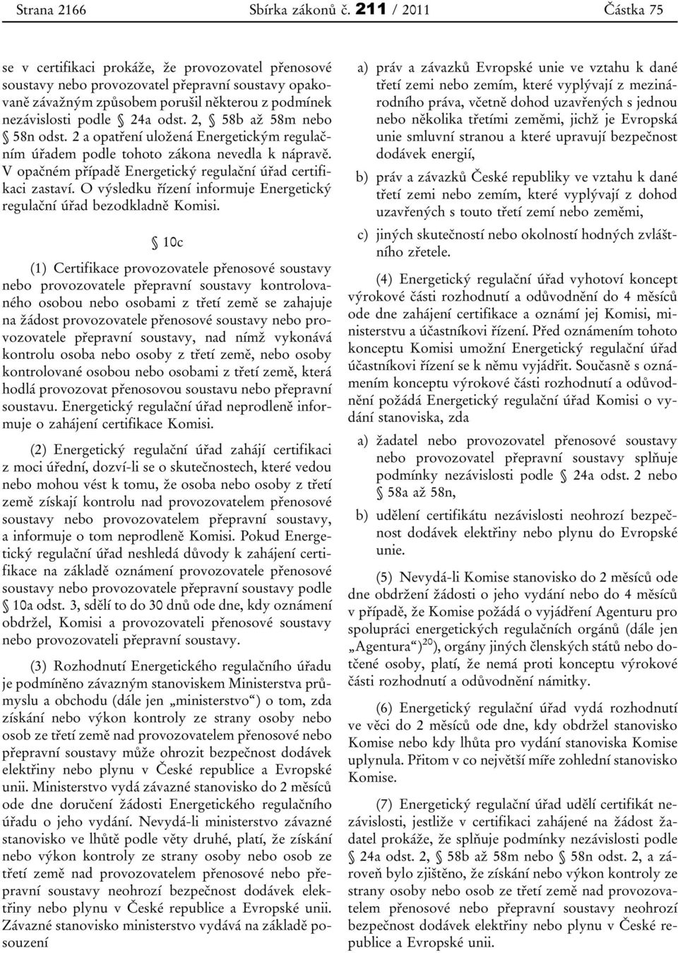 odst. 2, 58b až 58m nebo 58n odst. 2 a opatření uložená Energetickým regulačním úřadem podle tohoto zákona nevedla k nápravě. V opačném případě Energetický regulační úřad certifikaci zastaví.