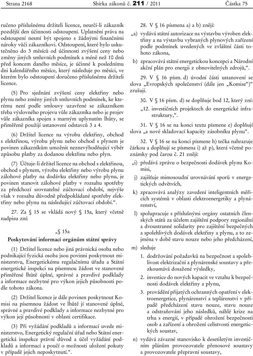 Odstoupení, které bylo uskutečněno do 3 měsíců od účinnosti zvýšení ceny nebo změny jiných smluvních podmínek a méně než 10 dnů před koncem daného měsíce, je účinné k poslednímu dni kalendářního