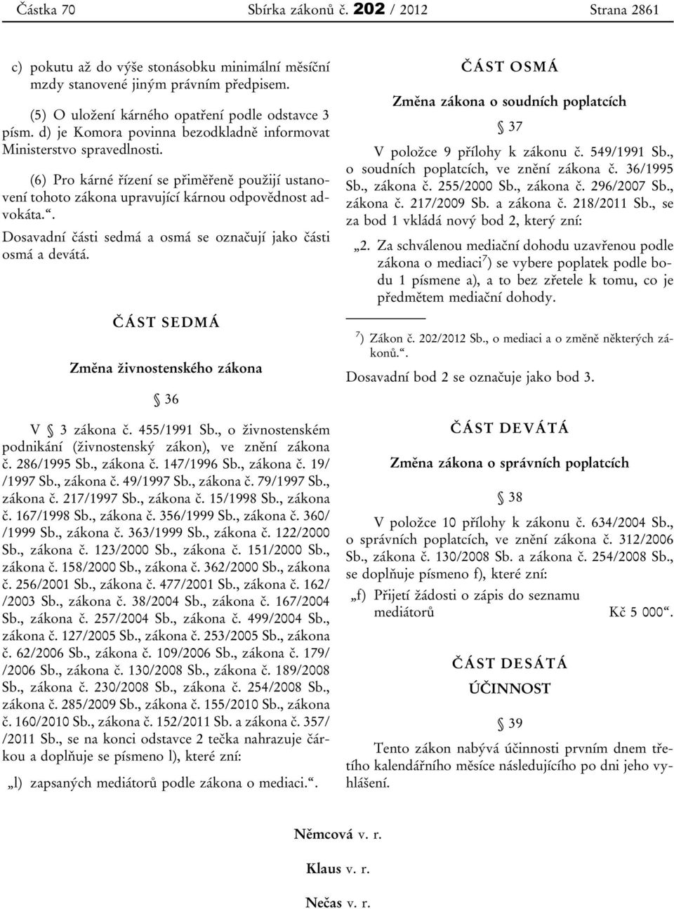 . Dosavadní části sedmá a osmá se označují jako části osmá a devátá. ČÁST SEDMÁ Změna živnostenského zákona 36 V 3 zákona č. 455/1991 Sb.