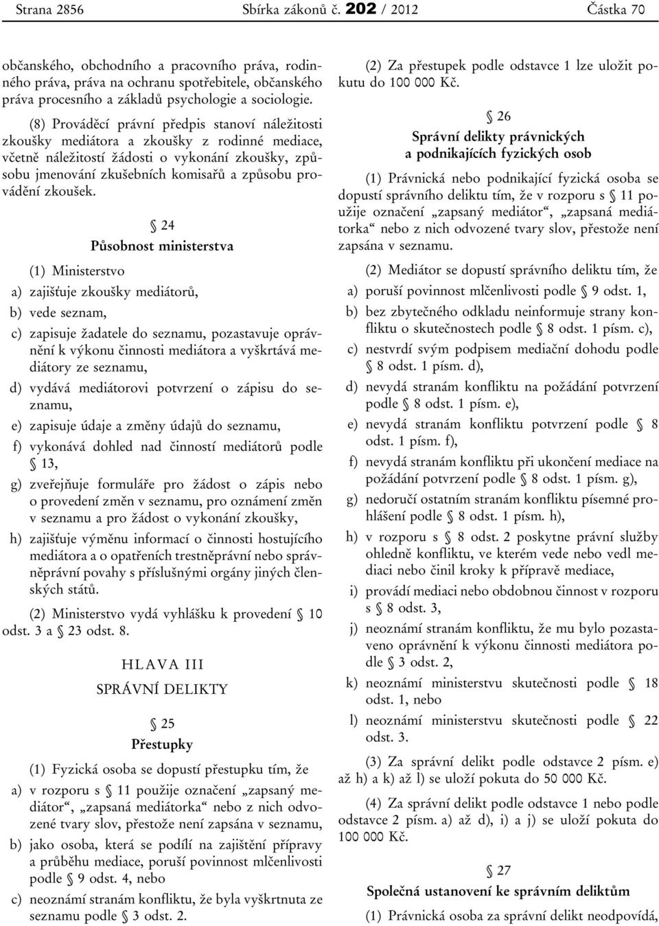 (8) Prováděcí právní předpis stanoví náležitosti zkoušky mediátora a zkoušky z rodinné mediace, včetně náležitostí žádosti o vykonání zkoušky, způsobu jmenování zkušebních komisařů a způsobu