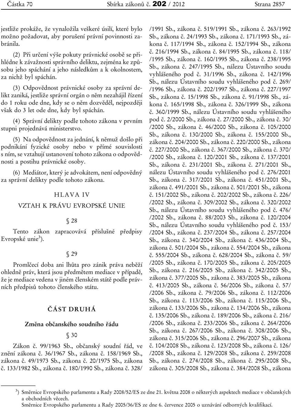 (3) Odpovědnost právnické osoby za správní delikt zaniká, jestliže správní orgán o něm nezahájil řízení do 1 roku ode dne, kdy se o něm dozvěděl, nejpozději však do 3 let ode dne, kdy byl spáchán.