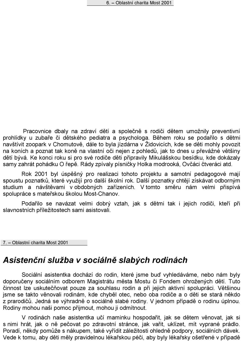 převážné většiny dětí bývá. Ke konci roku si pro své rodiče děti připravily Mikulášskou besídku, kde dokázaly samy zahrát pohádku O řepě. Rády zpívaly písničky Holka modrooká, Ovčáci čtveráci atd.