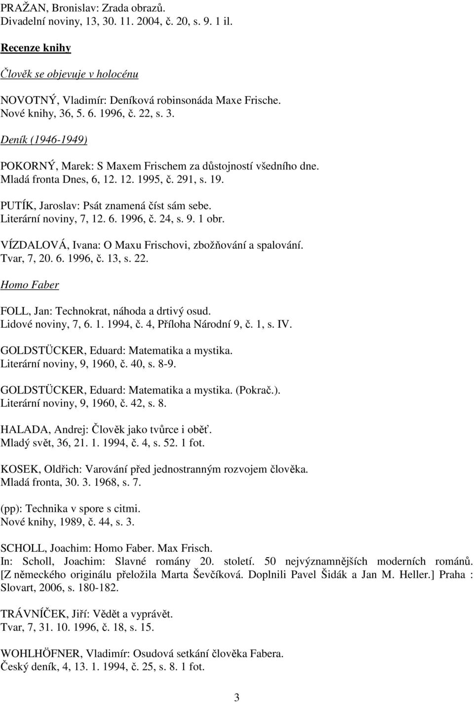 Literární noviny, 7, 12. 6. 1996, č. 24, s. 9. 1 obr. VÍZDALOVÁ, Ivana: O Maxu Frischovi, zbožňování a spalování. Tvar, 7, 20. 6. 1996, č. 13, s. 22.