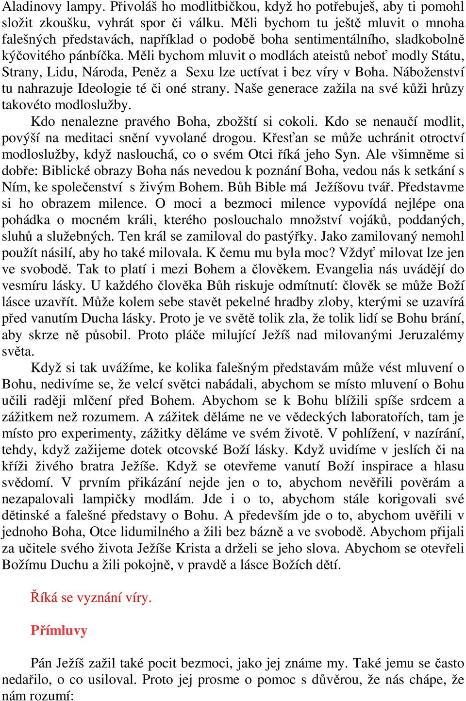 Měli bychom mluvit o modlách ateistů neboť modly Státu, Strany, Lidu, Národa, Peněz a Sexu lze uctívat i bez víry v Boha. Náboženství tu nahrazuje Ideologie té či oné strany.