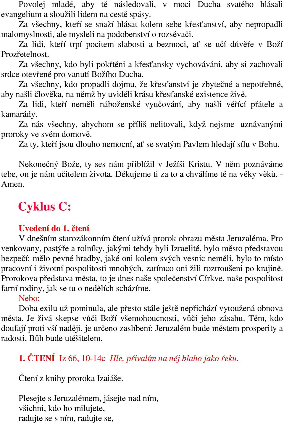 Za lidi, kteří trpí pocitem slabosti a bezmoci, ať se učí důvěře v Boží Prozřetelnost. Za všechny, kdo byli pokřtěni a křesťansky vychováváni, aby si zachovali srdce otevřené pro vanutí Božího Ducha.