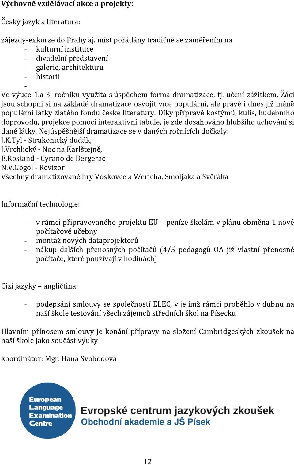 učení zážitkem. Žáci jsou schopni si na základě dramatizace osvojit více populární, ale právě i dnes již méně populární látky zlatého fondu české literatury.