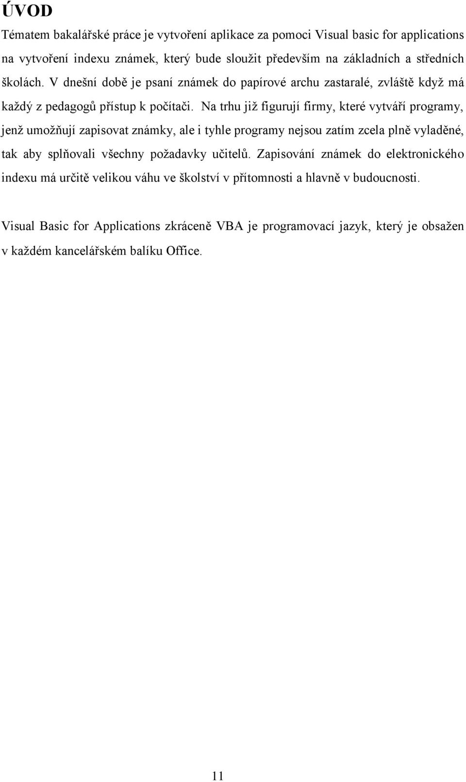 Na trhu již figurují firmy, které vytváří programy, jenž umožňují zapisovat známky, ale i tyhle programy nejsou zatím zcela plně vyladěné, tak aby splňovali všechny požadavky