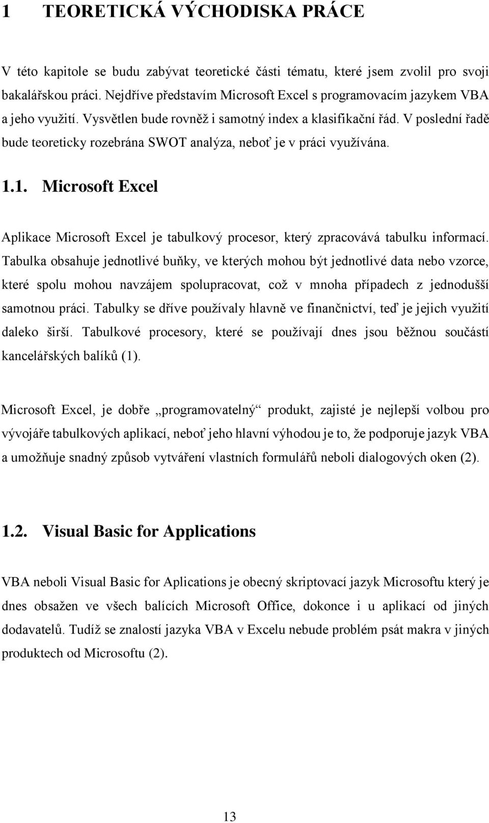 V poslední řadě bude teoreticky rozebrána SWOT analýza, neboť je v práci využívána. 1.1. Microsoft Excel Aplikace Microsoft Excel je tabulkový procesor, který zpracovává tabulku informací.