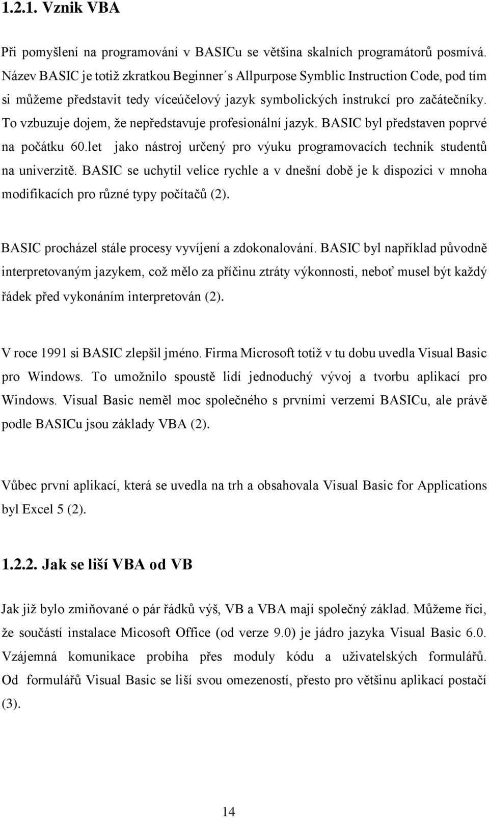 To vzbuzuje dojem, že nepředstavuje profesionální jazyk. BASIC byl představen poprvé na počátku 60.let jako nástroj určený pro výuku programovacích technik studentů na univerzitě.