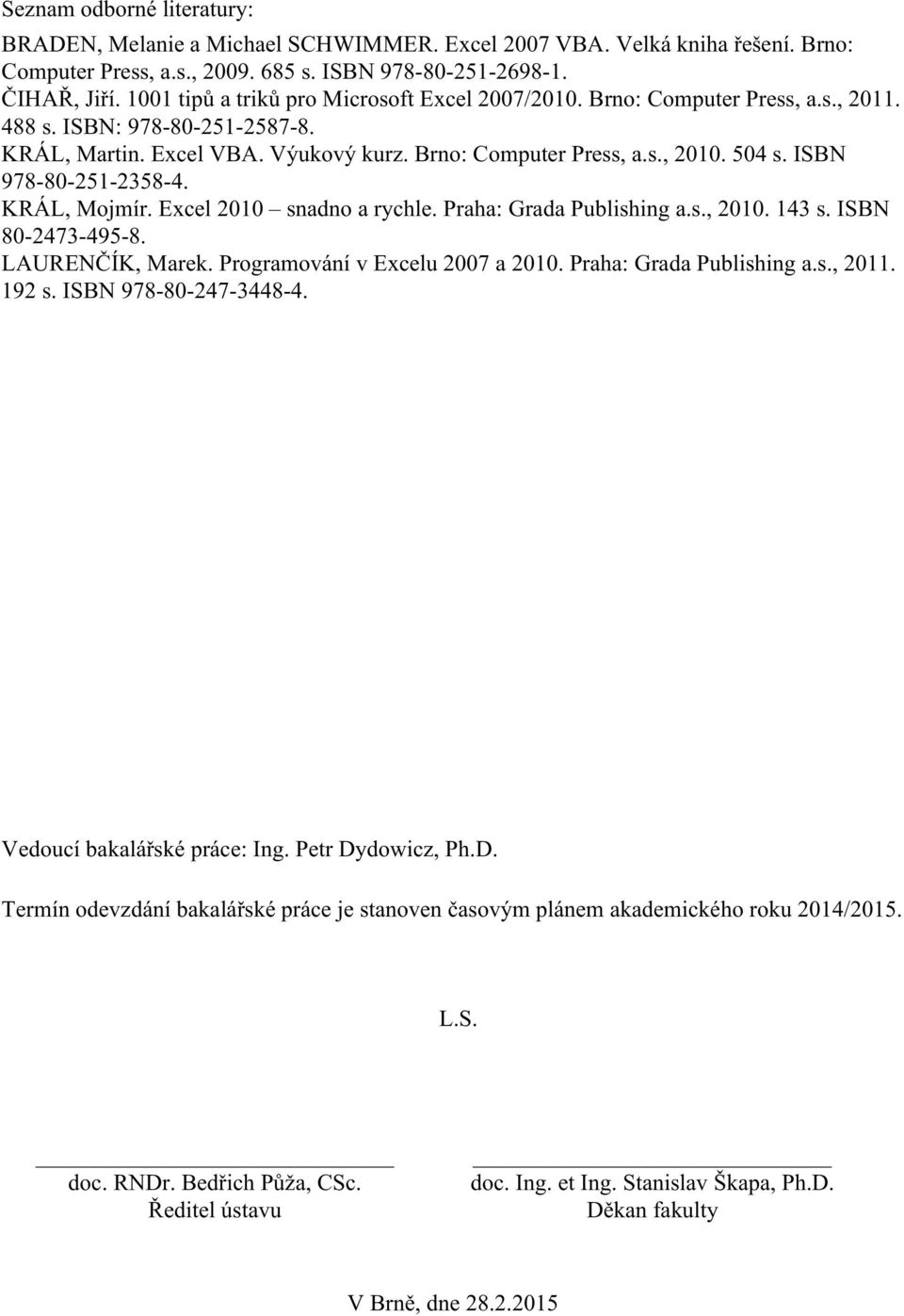 ISBN 978-80-251-2358-4. KRÁL, Mojmír. Excel 2010 snadno a rychle. Praha: Grada Publishing a.s., 2010. 143 s. ISBN 80-2473-495-8. LAURENČÍK, Marek. Programování v Excelu 2007 a 2010.